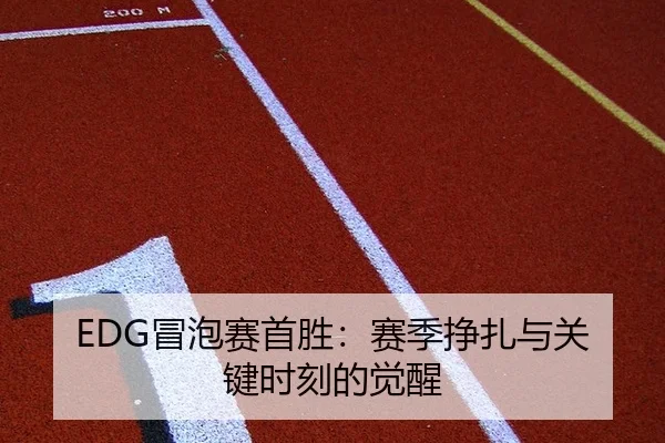 EDG冒泡赛首胜：赛季挣扎与关键时刻的觉醒