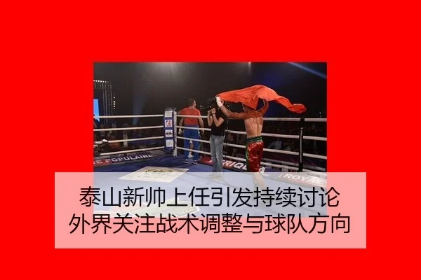 泰山新帅上任引发持续讨论 外界关注战术调整与球队方向