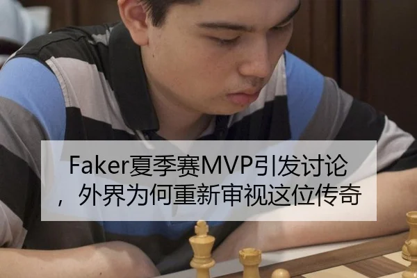 Faker夏季赛MVP引发讨论，外界为何重新审视这位传奇